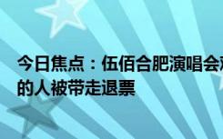 今日焦点：伍佰合肥演唱会观众大喊退票，观众：有闹得凶的人被带走退票