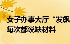 女子办事大厅“发飙”，当场质问工作人员：每次都说缺材料