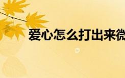 爱心怎么打出来微信（爱心怎么打）