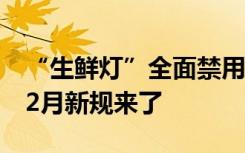 “生鲜灯”全面禁用、牙膏宣传有新标准，12月新规来了