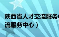 陕西省人才交流服务中心邮编（陕西省人才交流服务中心）