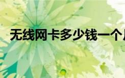 无线网卡多少钱一个月（无线网卡多少钱）