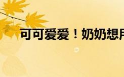 可可爱爱！奶奶想用孙女睫毛夹剥瓜子