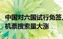 中国对六国试行免签入境释放利好，旅游平台机票搜索量大涨