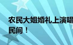 农民大姐婚礼上演唱惊艳全场 网友：高手在民间！