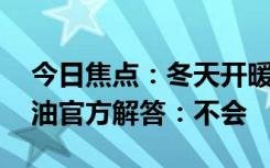 今日焦点：冬天开暖风会不会增加油耗 中石油官方解答：不会