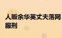 人贩余华英丈夫落网！俩人联手拐骗，用假名服刑