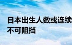 日本出生人数或连续8年创新低，少子化之势不可阻挡