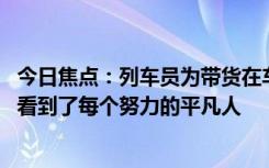 今日焦点：列车员为带货在车厢里紧张练习 网友：在他身上看到了每个努力的平凡人