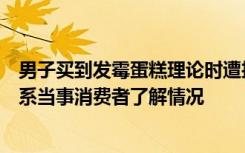 男子买到发霉蛋糕理论时遭抢小票，市场监督管理局：正联系当事消费者了解情况