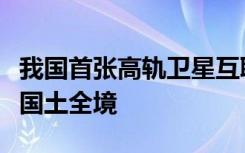 我国首张高轨卫星互联网初步建成！完整覆盖国土全境