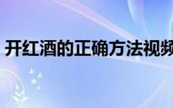 开红酒的正确方法视频（开红酒的正确方法）