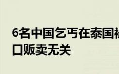 6名中国乞丐在泰国被捕调查结果公布：与人口贩卖无关