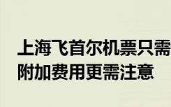 上海飞首尔机票只需9元？实为裸票价，背后附加费用更需注意