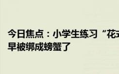 今日焦点：小学生练习“花式”跳绳 网友：这跳绳换我进去早被绑成螃蟹了