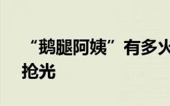 “鹅腿阿姨”有多火？200只鹅腿20分钟被抢光