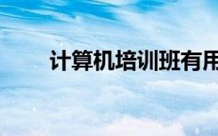 计算机培训班有用吗（计算机培训）