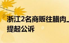 浙江2名商贩往腊肉上喷敌敌畏，被检察机关提起公诉