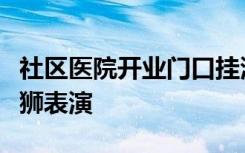 社区医院开业门口挂满祝贺条幅，现场还有舞狮表演
