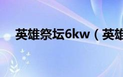 英雄祭坛6kw（英雄祭坛什么英雄最好）
