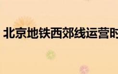 北京地铁西郊线运营时间（北京地铁西郊线）