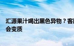 汇源果汁喝出黑色异物？客服回应：打开后立即饮用，不然会变质