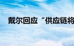 戴尔回应“供应链将撤离中国”：是谣言
