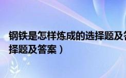 钢铁是怎样炼成的选择题及答案50个（钢铁是怎样炼成的选择题及答案）