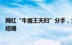 网红“牛魔王夫妇”分手，女方哭诉：我年龄到了，他不想结婚