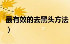 最有效的去黑头方法（最简单最有效的去黑头）