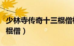 少林寺传奇十三棍僧桓法嗣（少林寺传奇十三棍僧）