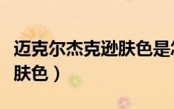 迈克尔杰克逊肤色是怎么回事（迈克尔杰克逊肤色）