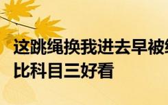 这跳绳换我进去早被绑成螃蟹了，网友：这不比科目三好看