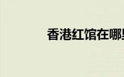 香港红馆在哪里（香港红馆）