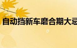 自动挡新车磨合期大忌（新车怎样磨合最好）
