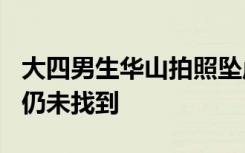 大四男生华山拍照坠崖，家属：已失联10天，仍未找到