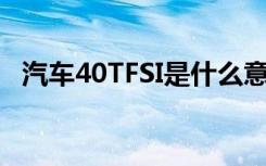 汽车40TFSI是什么意思（tfsi是什么意思）