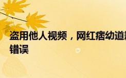 盗用他人视频，网红痞幼道歉：深刻意识到自己认知有很多错误