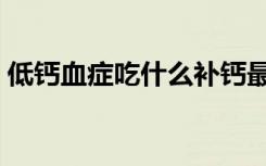 低钙血症吃什么补钙最好（吃什么补钙最好）