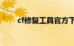 cf修复工具官方下载（cf文件修复）
