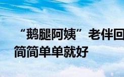 “鹅腿阿姨”老伴回应走红：希望回到之前 简简单单就好