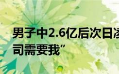 男子中2.6亿后次日凌晨准时上班，坦言“公司需要我”