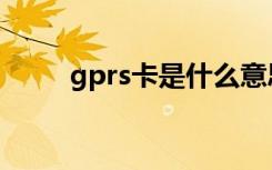 gprs卡是什么意思（gprs上网卡）