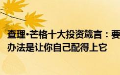 查理·芒格十大投资箴言：要得到你想要的某样东西，最好的办法是让你自己配得上它