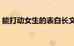 能打动女生的表白长文（打动女孩子的表白）