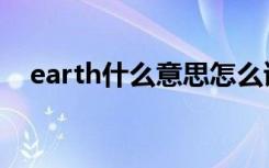 earth什么意思怎么读（earth什么意思）