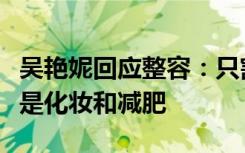 吴艳妮回应整容：只割了双眼皮，变美的秘诀是化妆和减肥