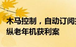 木马控制，自动订阅扣费……警方破获一起操纵老年机获利案