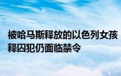 被哈马斯释放的以色列女孩：已习惯不发出声响 巴勒斯坦获释囚犯仍面临禁令