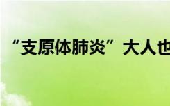 “支原体肺炎”大人也会得吗？需要注意啥？